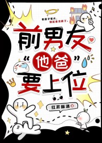 前男友“他爸”要上位