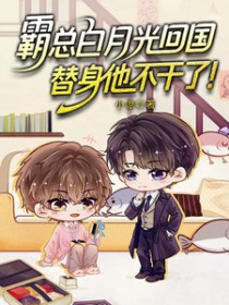 霸总白月光回国，替身他不干了！