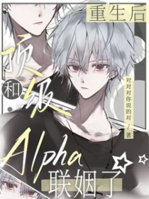 重生后，和顶级Alpha联姻了